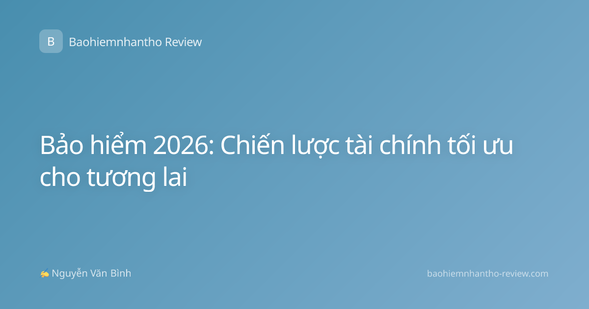 Bảo hiểm 2026: Chiến lược tài chính tối ưu cho tương lai
