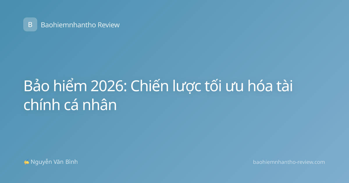 Bảo hiểm 2026: Chiến lược tối ưu hóa tài chính cá nhân
