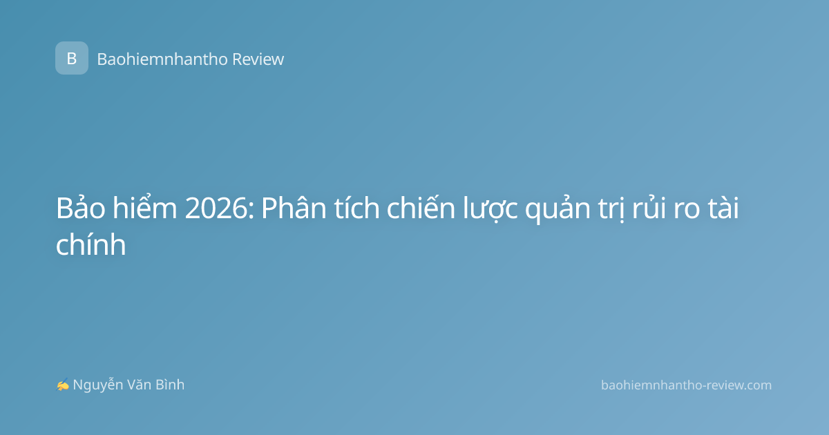 Bảo hiểm 2026: Phân tích chiến lược quản trị rủi ro tài chính