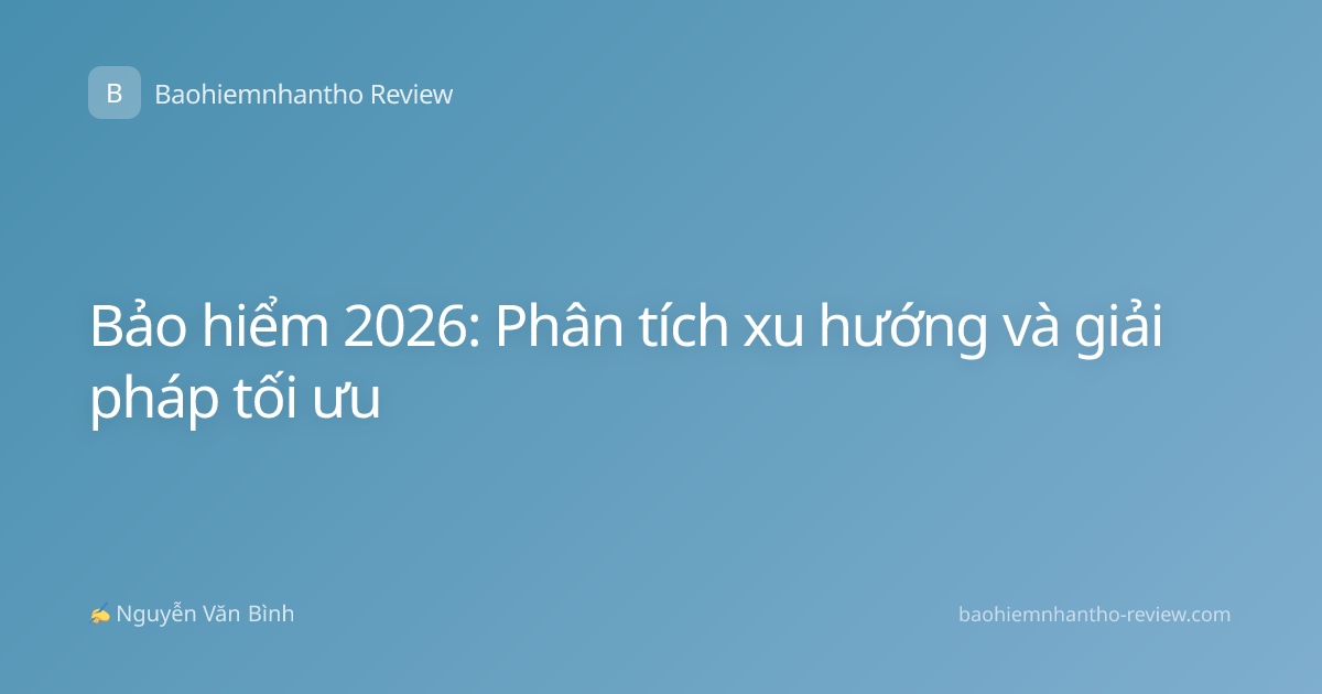 Bảo hiểm 2026: Phân tích xu hướng và giải pháp tối ưu