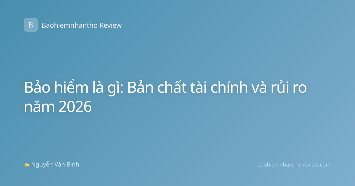 Bảo hiểm là gì: Bản chất tài chính và rủi ro năm 2026