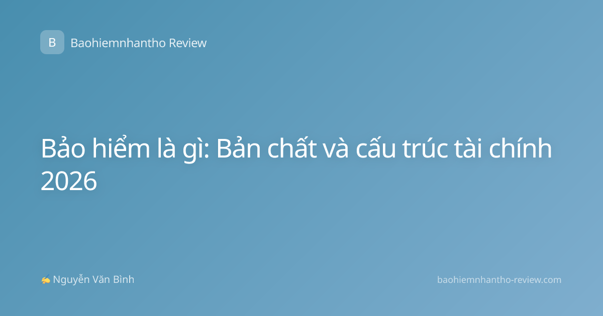 Bảo hiểm là gì: Bản chất và cấu trúc tài chính 2026