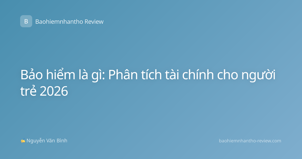 Bảo hiểm là gì: Phân tích tài chính cho người trẻ 2026