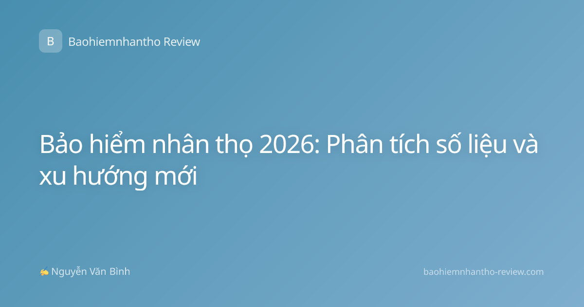 Bảo hiểm nhân thọ 2026: Phân tích số liệu và xu hướng mới