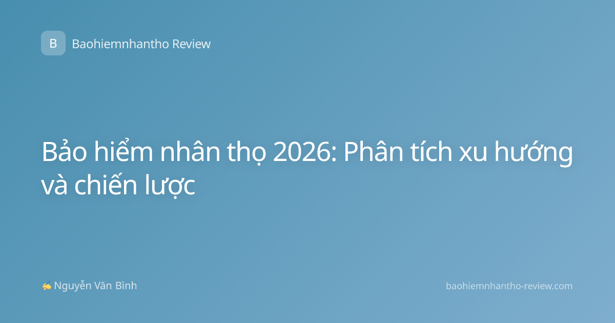 Bảo hiểm nhân thọ 2026: Phân tích xu hướng và chiến lược