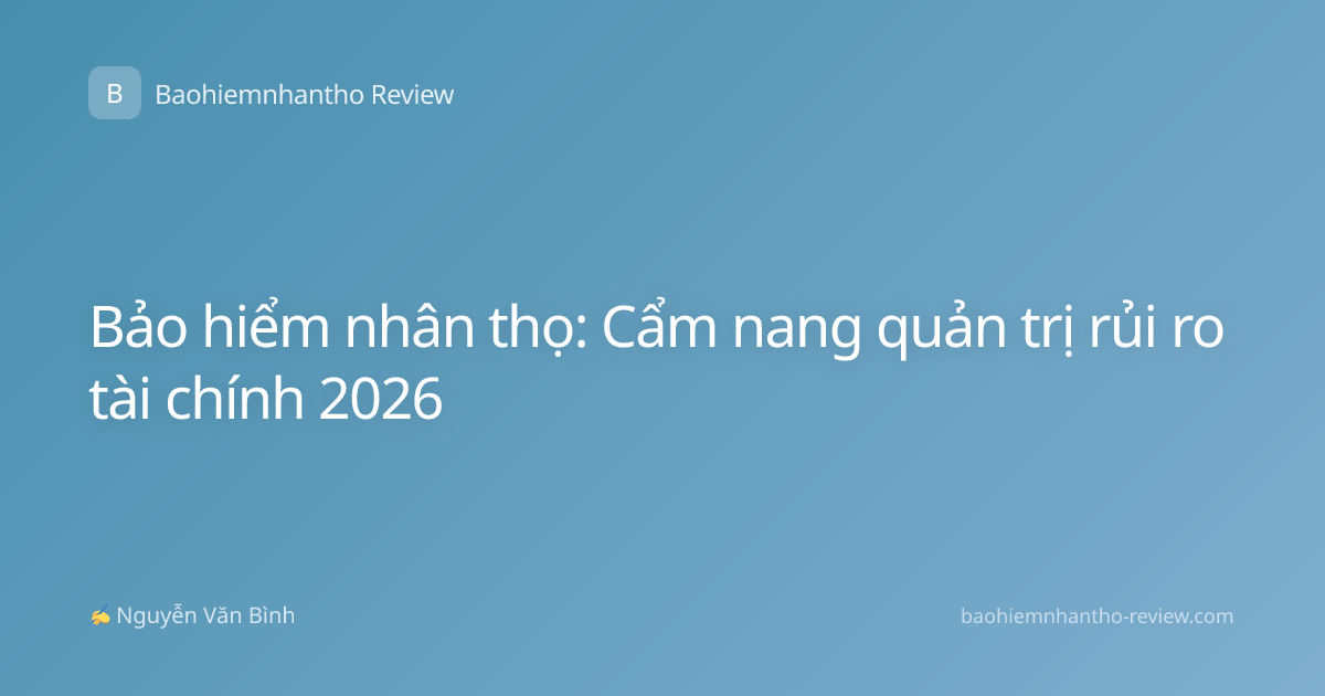 Bảo hiểm nhân thọ: Cẩm nang quản trị rủi ro tài chính 2026