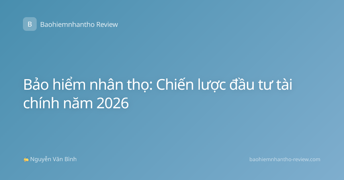 Bảo hiểm nhân thọ: Chiến lược đầu tư tài chính năm 2026