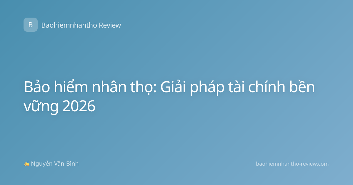 Bảo hiểm nhân thọ: Giải pháp tài chính bền vững 2026