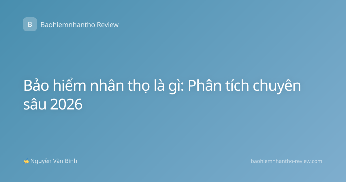 Bảo hiểm nhân thọ là gì: Phân tích chuyên sâu 2026