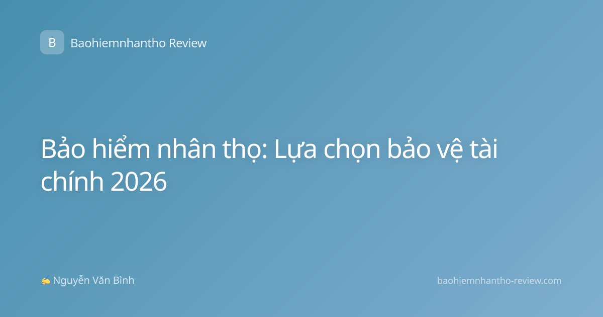 Bảo hiểm nhân thọ: Lựa chọn bảo vệ tài chính 2026