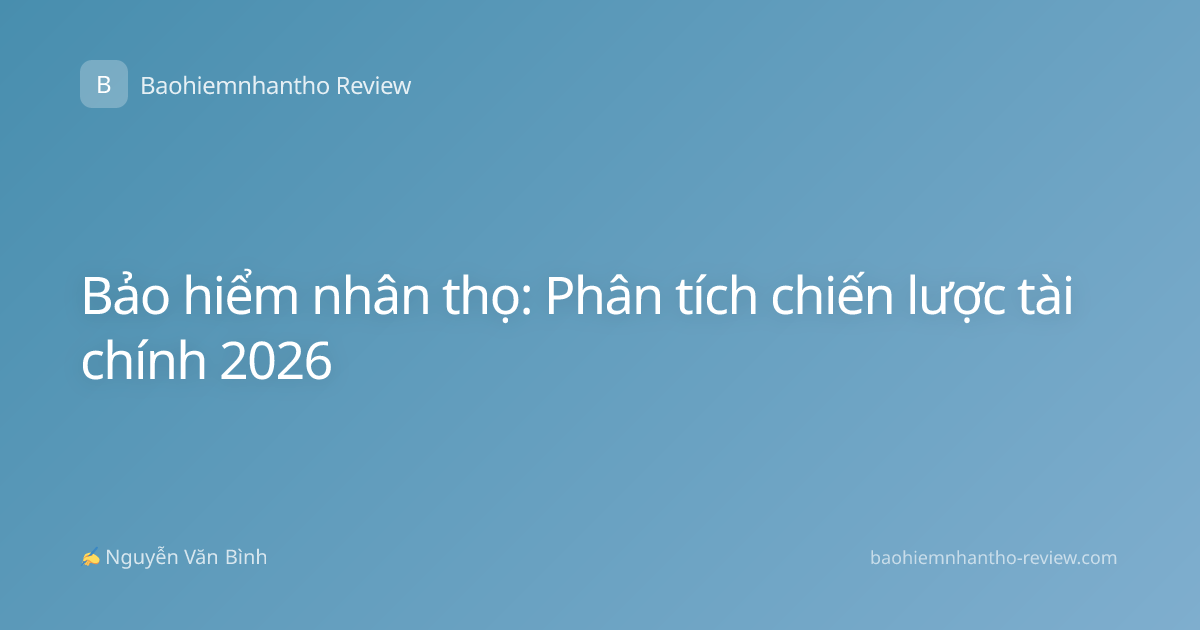 Bảo hiểm nhân thọ: Phân tích chiến lược tài chính 2026