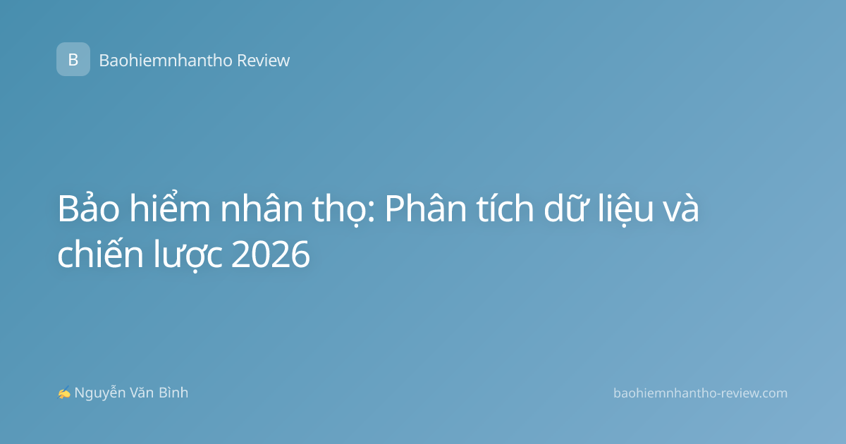 Bảo hiểm nhân thọ: Phân tích dữ liệu và chiến lược 2026