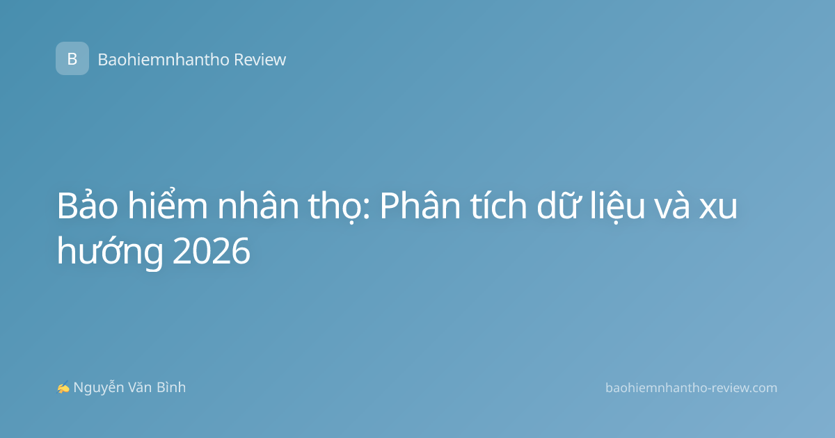 Bảo hiểm nhân thọ: Phân tích dữ liệu và xu hướng 2026