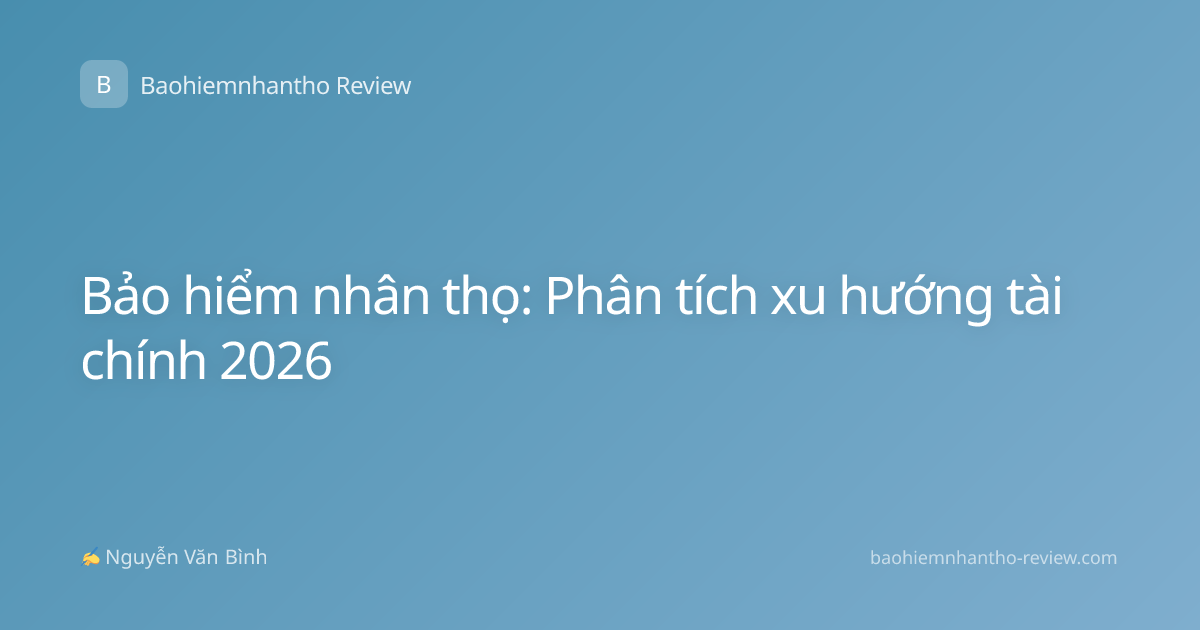 Bảo hiểm nhân thọ: Phân tích xu hướng tài chính 2026