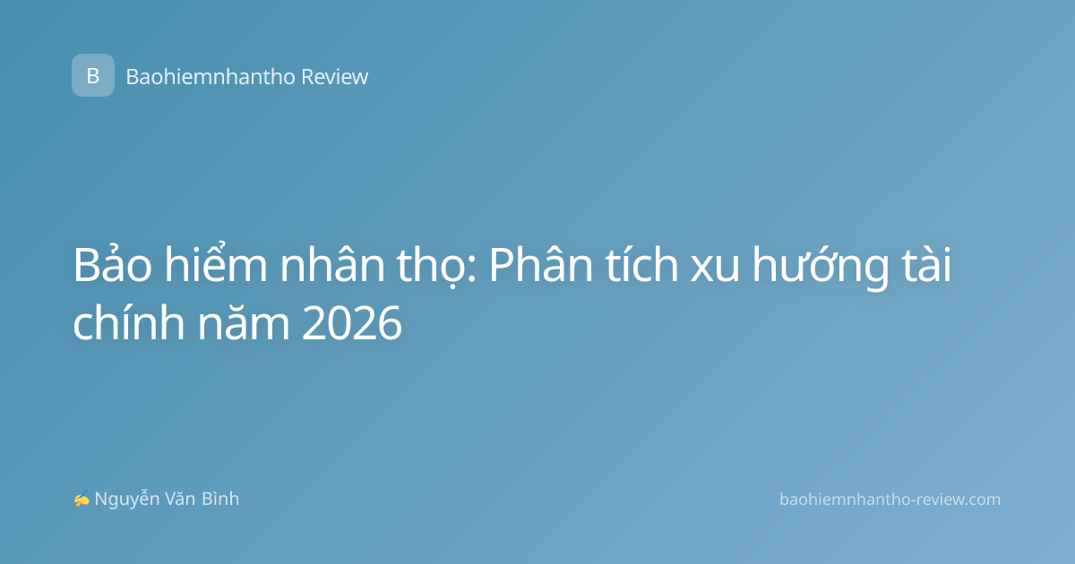 Bảo hiểm nhân thọ: Phân tích xu hướng tài chính năm 2026