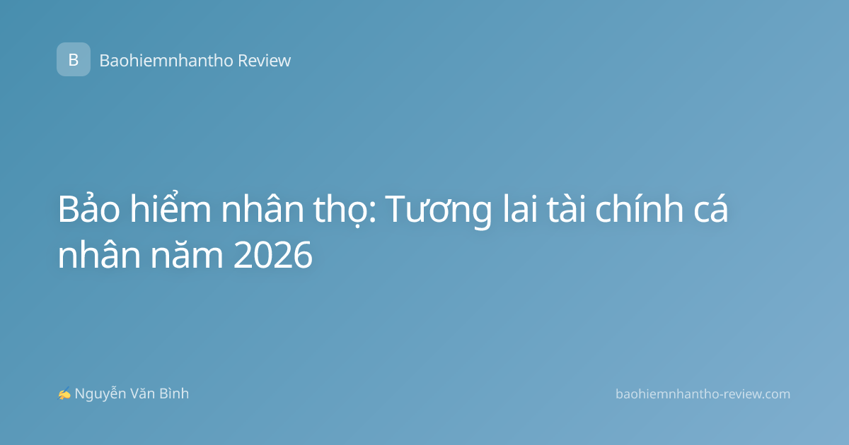 Bảo hiểm nhân thọ: Tương lai tài chính cá nhân năm 2026