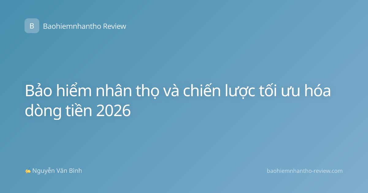 Bảo hiểm nhân thọ và chiến lược tối ưu hóa dòng tiền 2026