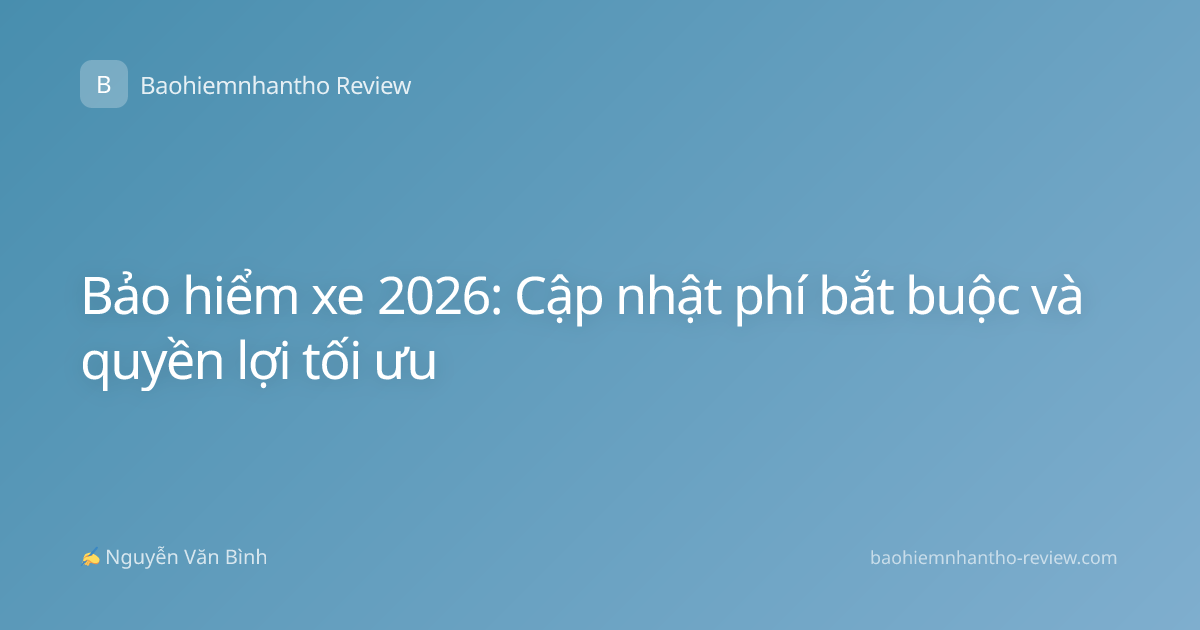 Bảo hiểm xe 2026: Cập nhật phí bắt buộc và quyền lợi tối ưu