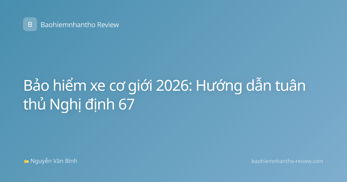 Bảo hiểm xe cơ giới 2026: Hướng dẫn tuân thủ Nghị định 67