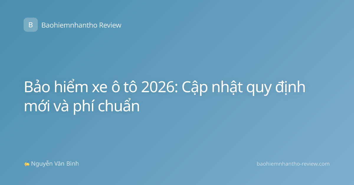Bảo hiểm xe ô tô 2026: Cập nhật quy định mới và phí chuẩn